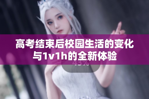 高考结束后校园生活的变化与1v1h的全新体验