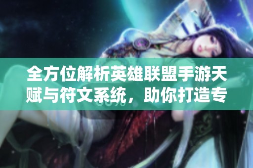 全方位解析英雄联盟手游天赋与符文系统，助你打造专属战斗风格