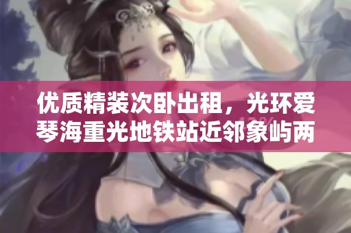 优质精装次卧出租，光环爱琴海重光地铁站近邻象屿两江公元
