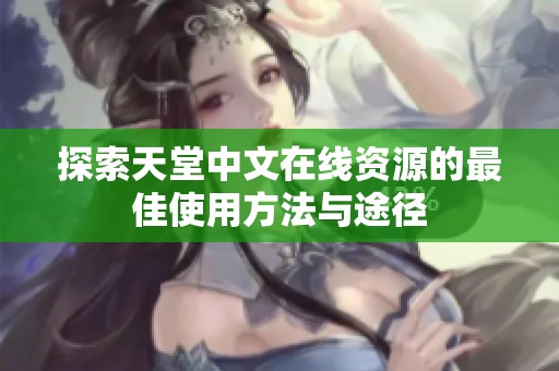 探索天堂中文在线资源的最佳使用方法与途径