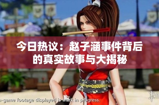 今日热议：赵子涵事件背后的真实故事与大揭秘