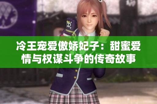 冷王宠爱傲娇妃子：甜蜜爱情与权谋斗争的传奇故事