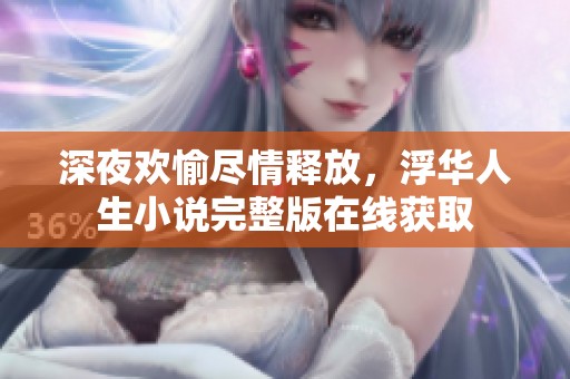 深夜欢愉尽情释放，浮华人生小说完整版在线获取