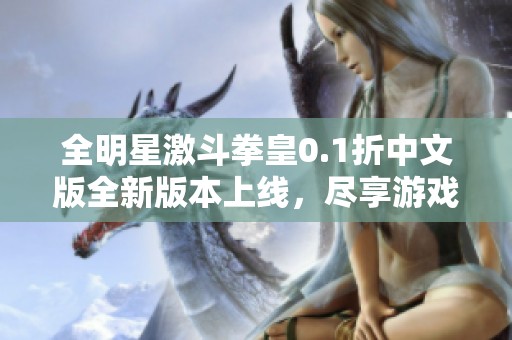 全明星激斗拳皇0.1折中文版全新版本上线，尽享游戏乐趣！