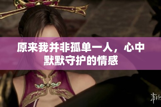 原来我并非孤单一人，心中默默守护的情感