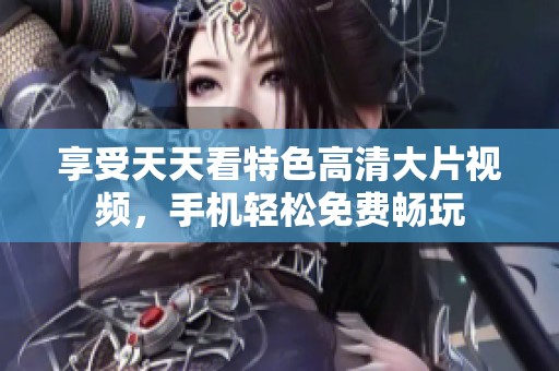 享受天天看特色高清大片视频，手机轻松免费畅玩
