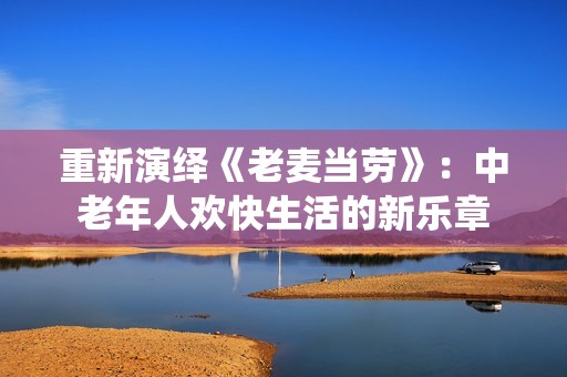 重新演绎《老麦当劳》：中老年人欢快生活的新乐章