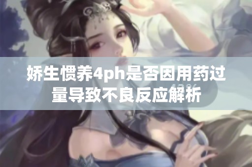 娇生惯养4ph是否因用药过量导致不良反应解析
