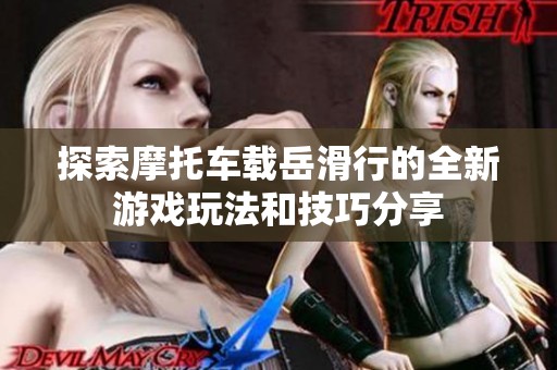探索摩托车载岳滑行的全新游戏玩法和技巧分享