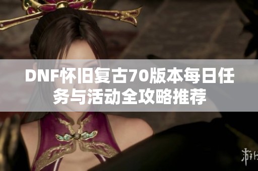 DNF怀旧复古70版本每日任务与活动全攻略推荐