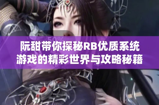 阮甜带你探秘RB优质系统游戏的精彩世界与攻略秘籍