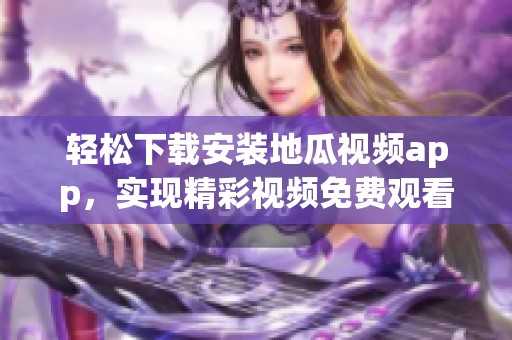 轻松下载安装地瓜视频app，实现精彩视频免费观看体验