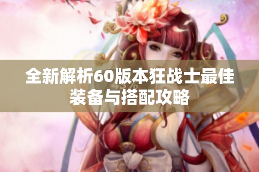 全新解析60版本狂战士最佳装备与搭配攻略