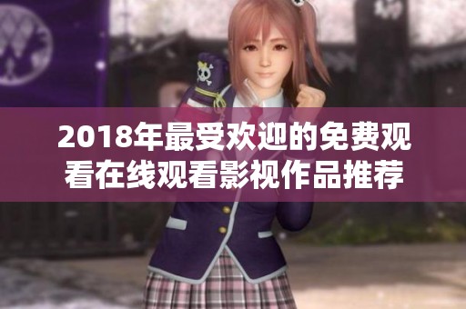 2018年最受欢迎的免费观看在线观看影视作品推荐