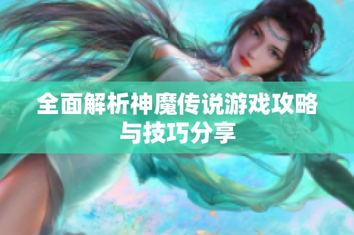 全面解析神魔传说游戏攻略与技巧分享