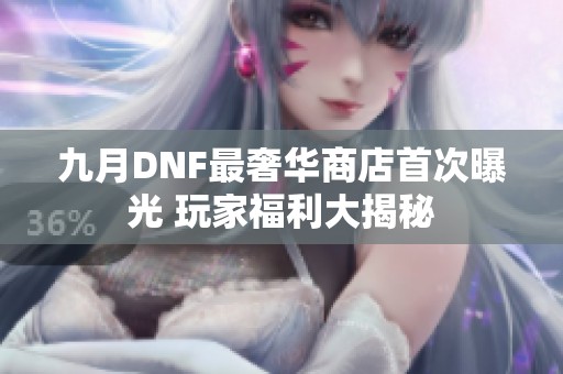 九月DNF最奢华商店首次曝光 玩家福利大揭秘