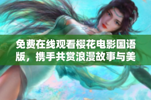 免费在线观看樱花电影国语版，携手共赏浪漫故事与美丽画面