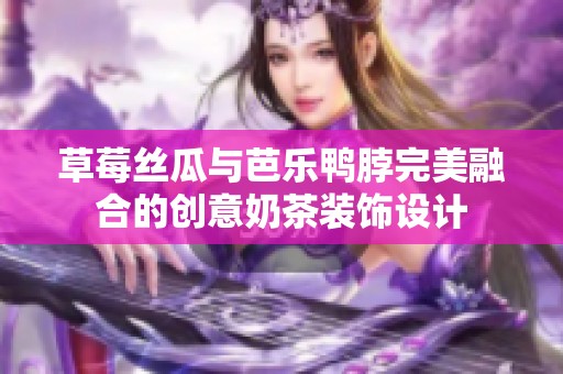 草莓丝瓜与芭乐鸭脖完美融合的创意奶茶装饰设计