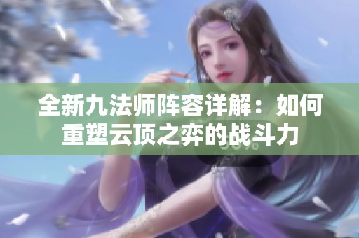 全新九法师阵容详解：如何重塑云顶之弈的战斗力