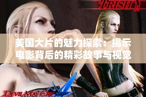 美国大片的魅力探索：揭示电影背后的精彩故事与视觉盛宴