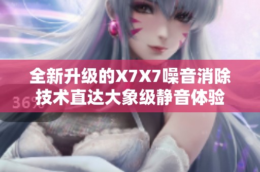 全新升级的X7X7噪音消除技术直达大象级静音体验