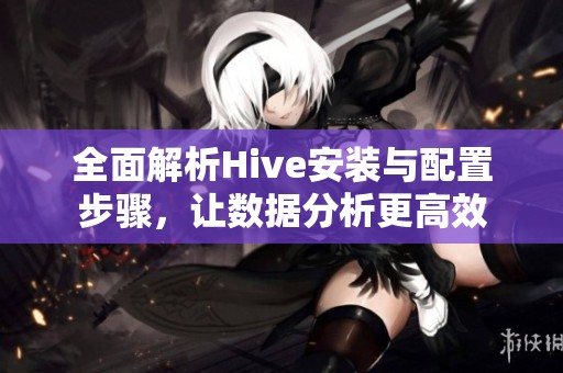 全面解析Hive安装与配置步骤，让数据分析更高效