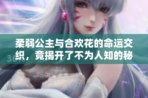 柔弱公主与合欢花的命运交织，竟揭开了不为人知的秘密