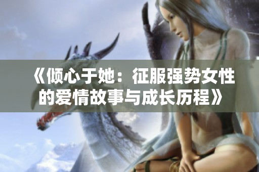 《倾心于她：征服强势女性的爱情故事与成长历程》