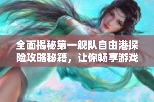 全面揭秘第一舰队自由港探险攻略秘籍，让你畅享游戏乐趣