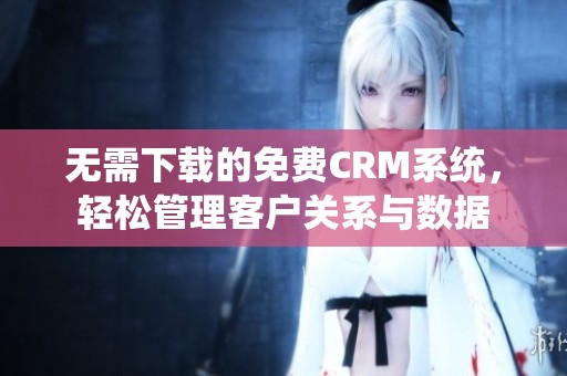 无需下载的免费CRM系统，轻松管理客户关系与数据