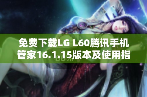 免费下载LG L60腾讯手机管家16.1.15版本及使用指南