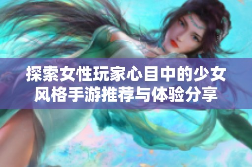 探索女性玩家心目中的少女风格手游推荐与体验分享