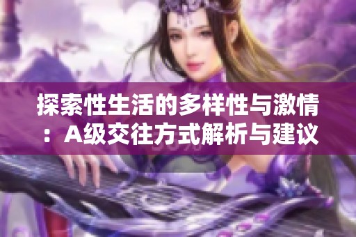 探索性生活的多样性与激情：A级交往方式解析与建议
