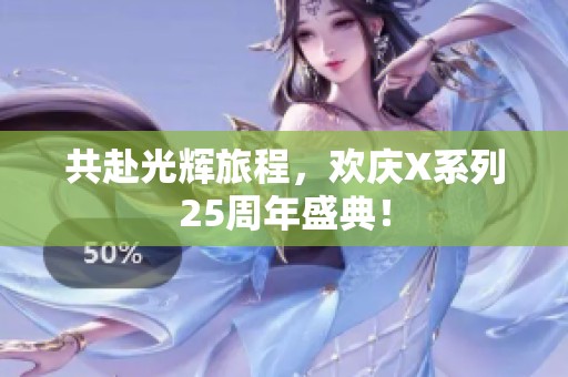 共赴光辉旅程，欢庆X系列25周年盛典！