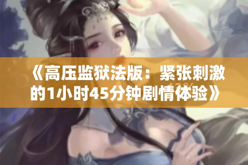 《高压监狱法版：紧张刺激的1小时45分钟剧情体验》