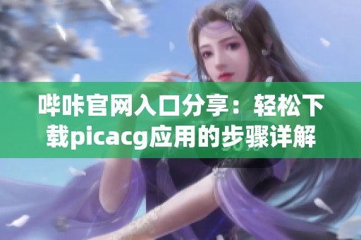 哔咔官网入口分享：轻松下载picacg应用的步骤详解
