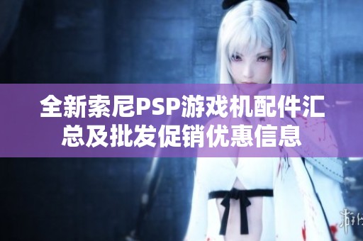 全新索尼PSP游戏机配件汇总及批发促销优惠信息