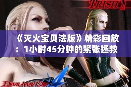 《灭火宝贝法版》精彩回放：1小时45分钟的紧张拯救之旅