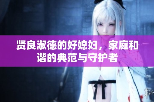 贤良淑德的好媳妇，家庭和谐的典范与守护者