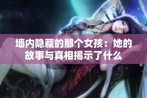 墙内隐藏的那个女孩：她的故事与真相揭示了什么