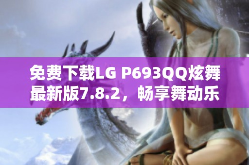 免费下载LG P693QQ炫舞最新版7.8.2，畅享舞动乐趣