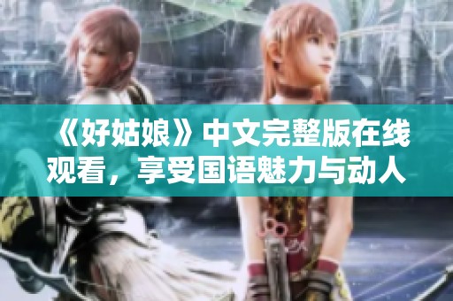 《好姑娘》中文完整版在线观看，享受国语魅力与动人故事