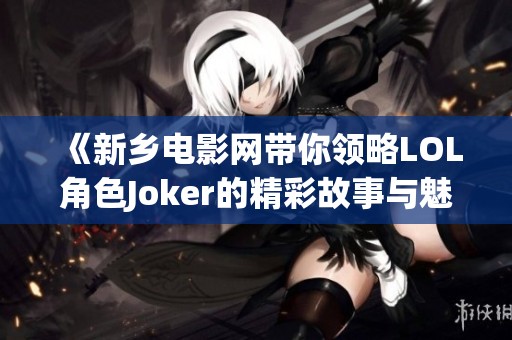 《新乡电影网带你领略LOL角色Joker的精彩故事与魅力》