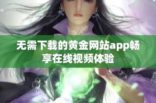 无需下载的黄金网站app畅享在线视频体验