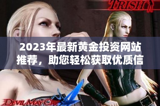 2023年最新黄金投资网站推荐，助您轻松获取优质信息