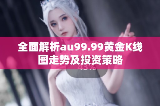 全面解析au99.99黄金K线图走势及投资策略