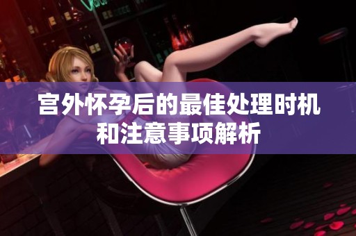 宫外怀孕后的最佳处理时机和注意事项解析
