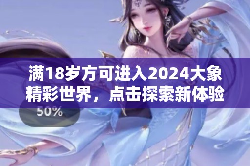 满18岁方可进入2024大象精彩世界，点击探索新体验