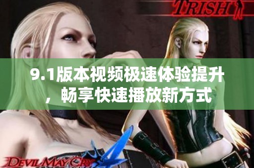 9.1版本视频极速体验提升，畅享快速播放新方式