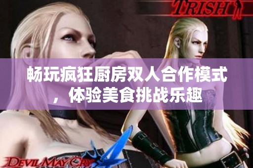 畅玩疯狂厨房双人合作模式，体验美食挑战乐趣